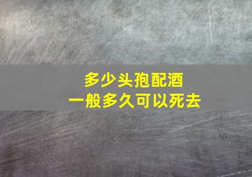 多少头孢配酒 一般多久可以死去